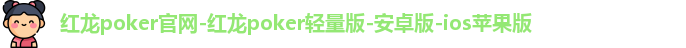 红龙poker官网-红龙poker轻量版-安卓版-ios苹果版